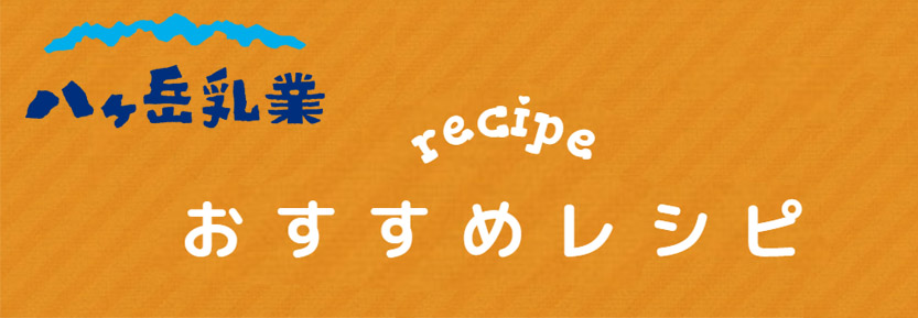 八ヶ岳乳業おすすめレシピ